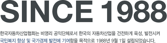 since 1988 한국자동차산업협회는 비영리 공익단체로서 한국의 자동차산업을 건전하게 육성, 발전시켜 국민복지 향상 및 국가경제 발전에 기여함을 목적으로 1988년 9월 1일 설립되었습니다.